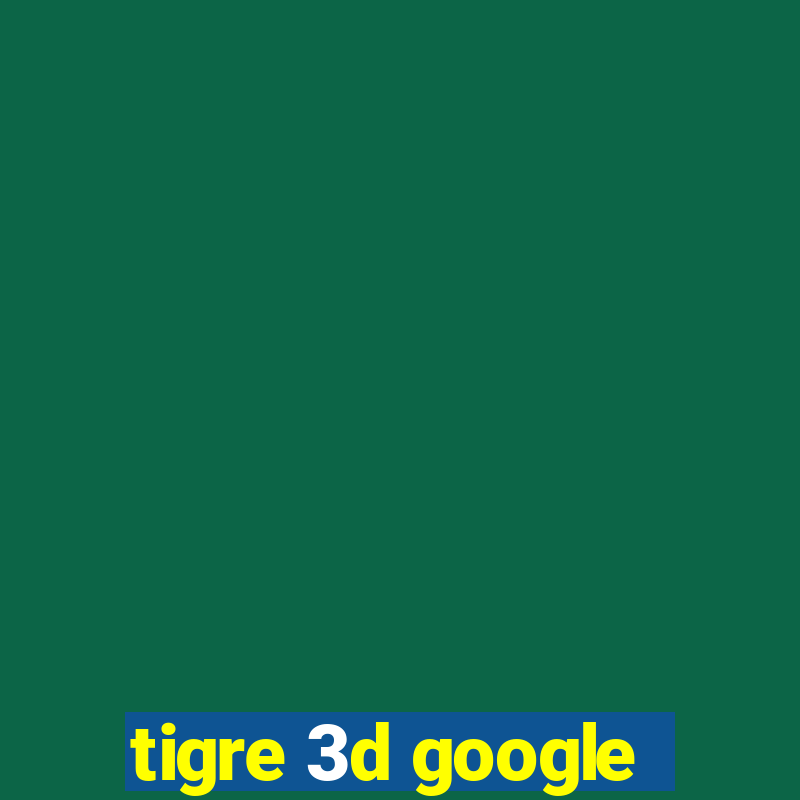 tigre 3d google